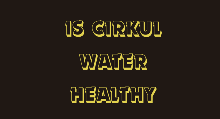 Is Cirkul Water Healthy